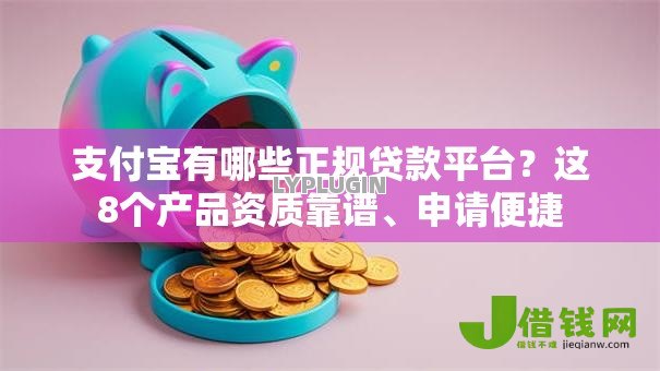 支付宝有哪些正规贷款平台？这8个产品资质靠谱、申请便捷
