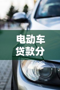 电动车贷款分期平台推荐:低利率购车方案全解析 电动车贷款分期平台推荐:低利率购车方案全解析