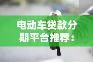 电动车贷款分期平台推荐:低利率购车方案全解析 电动车贷款分期平台推荐:低利率购车方案全解析