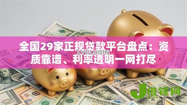 全国29家正规贷款平台盘点:资质靠谱、利率透明一网打尽 全国29家正规贷款平台盘点:资质靠谱、利率透明一网打尽