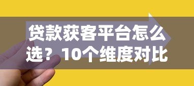 贷款获客平台怎么选?10个维度对比评测 贷款获客平台怎么选?10个维度对比评测