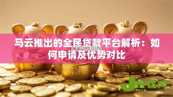 马云推出的全民贷款平台解析：如何申请及优势对比
