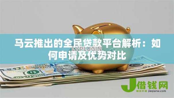 马云推出的全民贷款平台解析：如何申请及优势对比