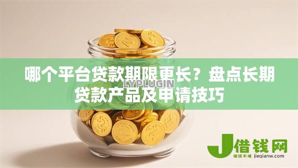 哪个平台贷款期限更长？盘点长期贷款产品及申请技巧