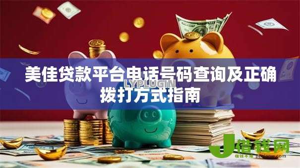 美佳贷款平台电话号码查询及正确拨打方式指南