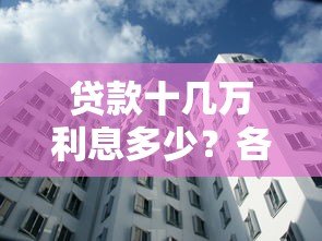 贷款十几万利息多少?各大平台利率对比分析 贷款十几万利息多少?各大平台利率对比分析