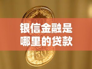 银信金融是哪里的贷款平台？资质背景、产品特点全解析
