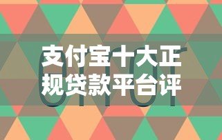 支付宝十大正规贷款平台评测及使用指南 支付宝十大正规贷款平台评测及使用指南