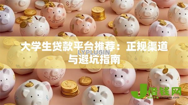 大学生贷款平台推荐：正规渠道与避坑指南