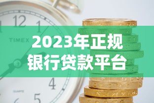 2023年正规银行贷款平台排名:低利率高额度前五推荐 2023年正规银行贷款平台排名:低利率高额度前五推荐
