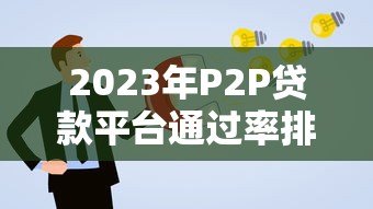 2023年P2P贷款平台通过率排名及申请技巧解析
