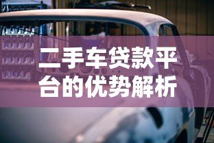 二手车贷款平台的优势解析：灵活方案助您轻松购车