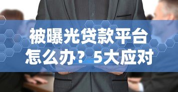 被曝光贷款平台怎么办？5大应对措施保护自身权益