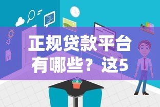 正规贷款平台有哪些？这5种渠道靠谱且安全