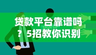贷款平台靠谱吗？5招教你识别真实性避免被骗