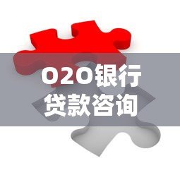 O2O银行贷款咨询平台：一站式解决贷款难题，快速匹配最优方案