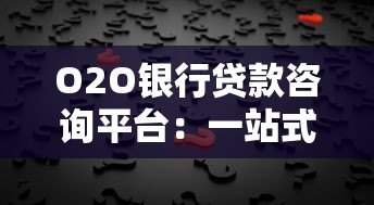 O2O银行贷款咨询平台：一站式解决贷款难题，快速匹配最优方案