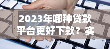 2023年哪种贷款平台更好下款？实测这5类平台通过率高