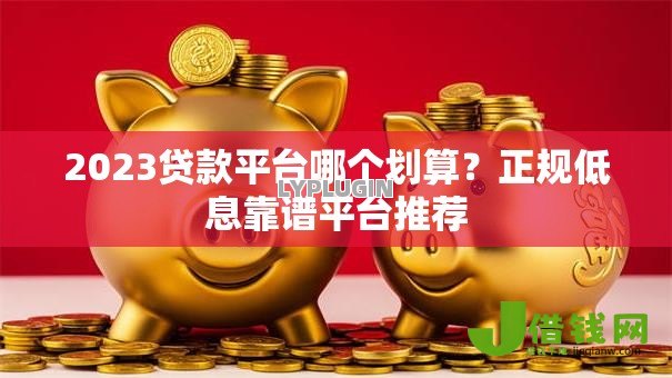 2023贷款平台哪个划算?正规低息靠谱平台推荐 2023贷款平台哪个划算?正规低息靠谱平台推荐