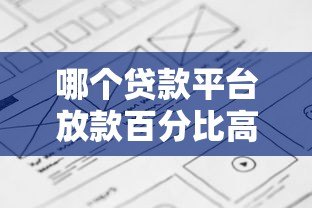 哪个贷款平台放款百分比高?2023年最新测评解析 哪个贷款平台放款百分比高?2023年最新测评解析
