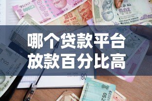 哪个贷款平台放款百分比高?2023年最新测评解析 哪个贷款平台放款百分比高?2023年最新测评解析