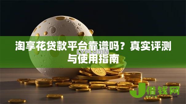 淘享花贷款平台靠谱吗？真实评测与使用指南