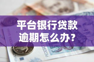 平台银行贷款逾期怎么办？8个应对策略解决还款难题