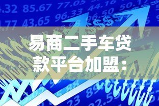 易商二手车贷款平台加盟:低门槛高回报的创业新选择 易商二手车贷款平台加盟:低门槛高回报的创业新选择