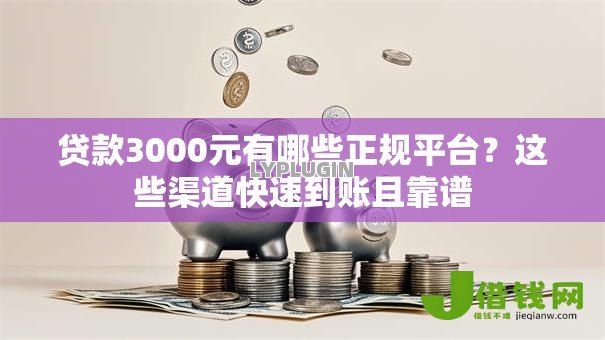 贷款3000元有哪些正规平台?这些渠道快速到账且靠谱 贷款3000元有哪些正规平台?这些渠道快速到账且靠谱