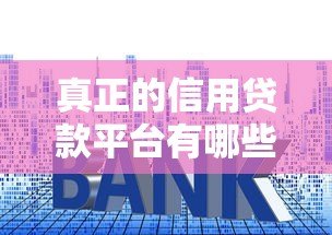 真正的信用贷款平台有哪些?如何避开套路贷陷阱 真正的信用贷款平台有哪些?如何避开套路贷陷阱