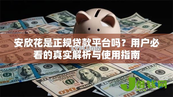 安欣花是正规贷款平台吗?用户必看的真实解析与使用指南 安欣花是正规贷款平台吗?用户必看的真实解析与使用指南