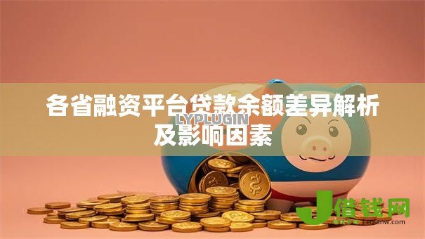 各省融资平台贷款余额差异解析及影响因素 各省融资平台贷款余额差异解析及影响因素