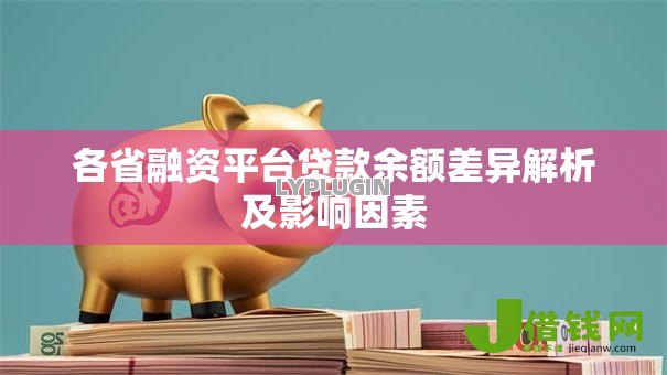 各省融资平台贷款余额差异解析及影响因素 各省融资平台贷款余额差异解析及影响因素
