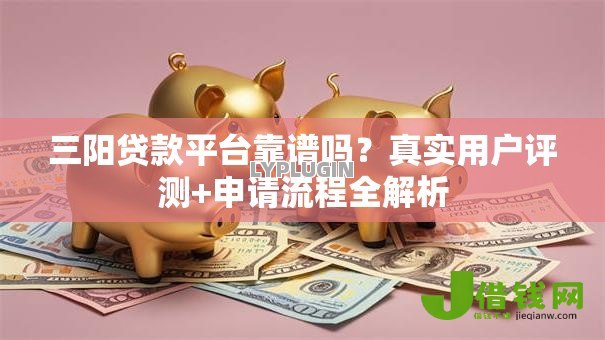 三阳贷款平台靠谱吗？真实用户评测+申请流程全解析