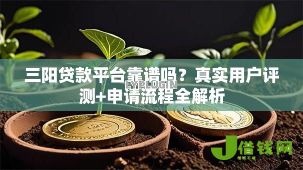 三阳贷款平台靠谱吗？真实用户评测+申请流程全解析