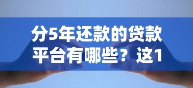 分5年还款的贷款平台有哪些?这10个渠道可灵活选择 分5年还款的贷款平台有哪些?这10个渠道可灵活选择