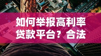 如何举报高利率贷款平台？合法维权步骤详解