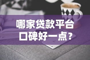 哪家贷款平台口碑好一点？2023年正规靠谱平台实测盘点