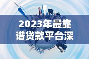 2023年最靠谱贷款平台深度评测与推荐 2023年最靠谱贷款平台深度评测与推荐