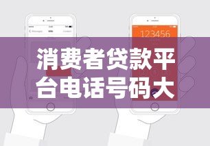 消费者贷款平台电话号码大全：正规渠道查询指南