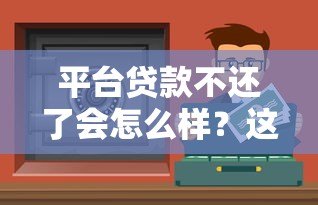 平台贷款不还了会怎么样？这8大后果你必须知道！