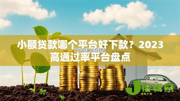 小额贷款哪个平台好下款?2023高通过率平台盘点 小额贷款哪个平台好下款?2023高通过率平台盘点