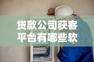 贷款公司获客平台有哪些软件？如何选择高效工具
