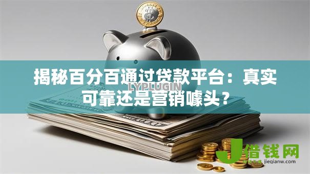 揭秘百分百通过贷款平台:真实可靠还是营销噱头? 揭秘百分百通过贷款平台:真实可靠还是营销噱头?