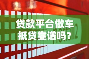 贷款平台做车抵贷靠谱吗？全面解析风险与选择技巧