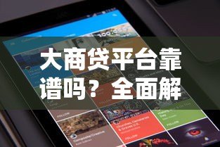 大商贷平台靠谱吗？全面解析贷款产品与用户评价