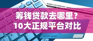 筹钱贷款去哪里？10大正规平台对比及申请避坑指南