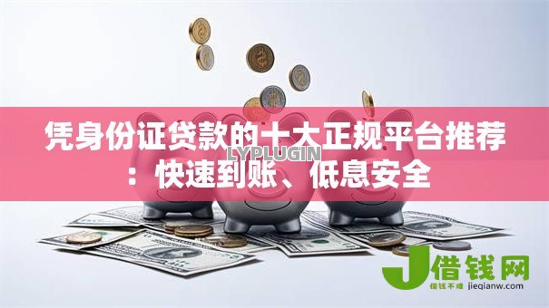 凭身份证贷款的十大正规平台推荐：快速到账、低息安全