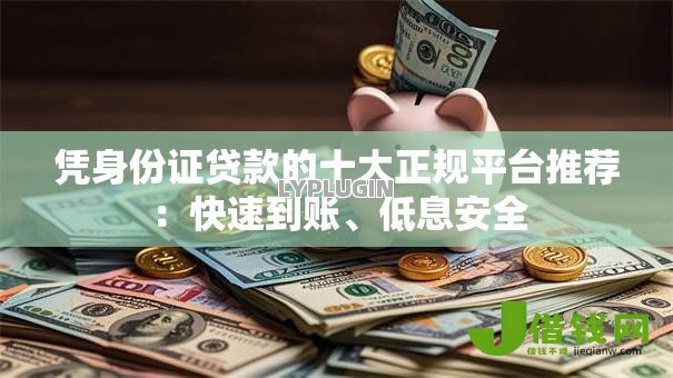 凭身份证贷款的十大正规平台推荐：快速到账、低息安全