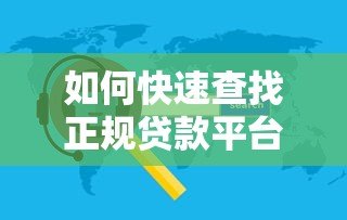 如何快速查找正规贷款平台的客服电话？5个实用方法详解